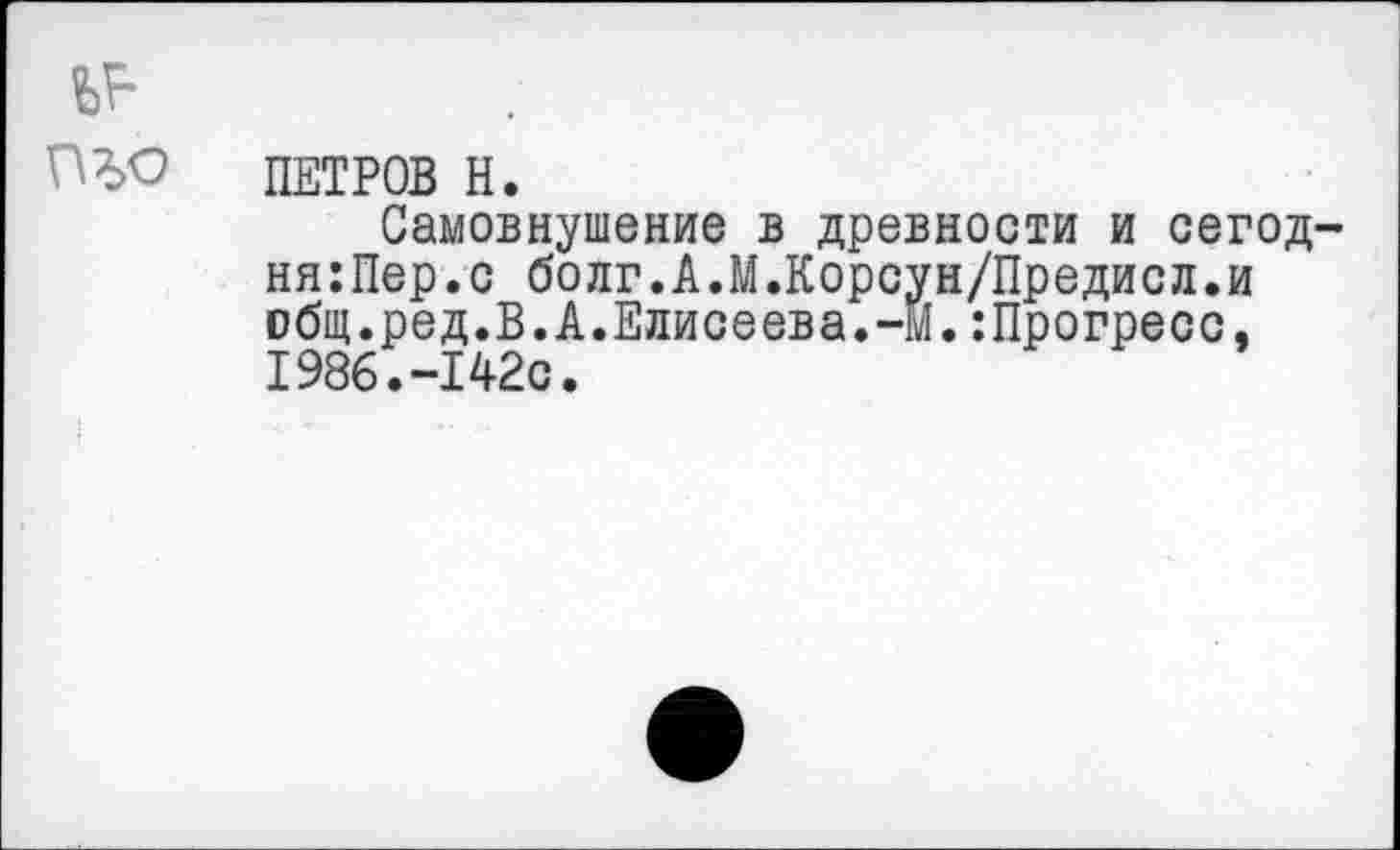 ﻿ПЕТРОВ Н.
Самовнушение в древности и сегод ня:Пер.с болг.А.М.Корсун/Предисл.и общ.ред.В.А.Елисеева.-М.:Прогресс, 1986.-142с.